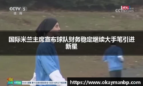 国际米兰主席宣布球队财务稳定继续大手笔引进新星