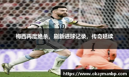 梅西再度绝杀，刷新进球记录，传奇延续