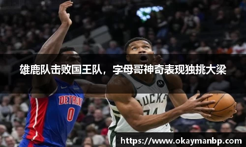 雄鹿队击败国王队，字母哥神奇表现独挑大梁
