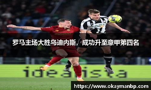 罗马主场大胜乌迪内斯，成功升至意甲第四名