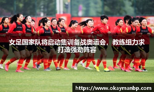 女足国家队将启动集训备战奥运会，教练组力求打造强劲阵容