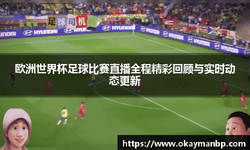 欧洲世界杯足球比赛直播全程精彩回顾与实时动态更新
