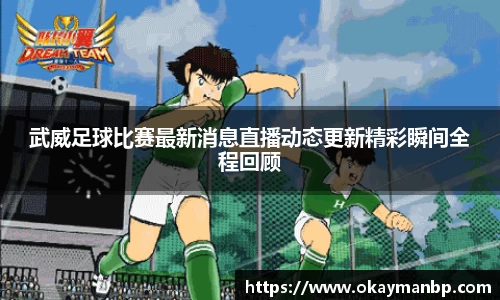 武威足球比赛最新消息直播动态更新精彩瞬间全程回顾