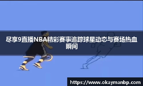 尽享9直播NBA精彩赛事追踪球星动态与赛场热血瞬间