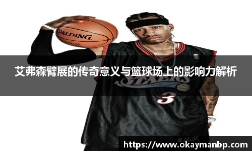 艾弗森臂展的传奇意义与篮球场上的影响力解析