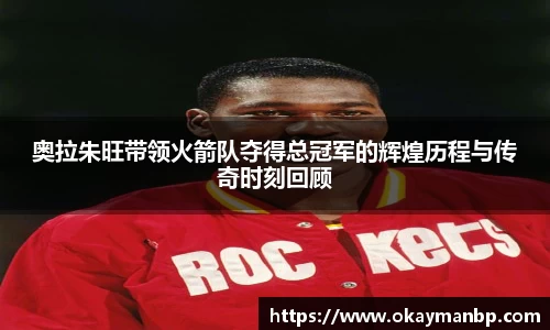 奥拉朱旺带领火箭队夺得总冠军的辉煌历程与传奇时刻回顾