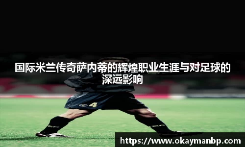 国际米兰传奇萨内蒂的辉煌职业生涯与对足球的深远影响