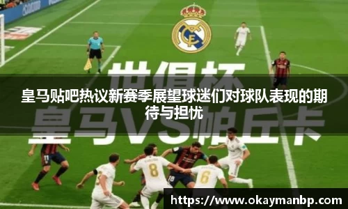 皇马贴吧热议新赛季展望球迷们对球队表现的期待与担忧