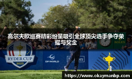 高尔夫欧巡赛精彩纷呈吸引全球顶尖选手争夺荣耀与奖金