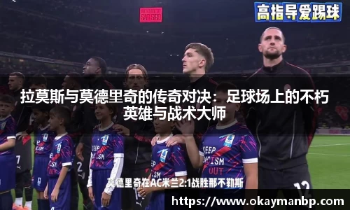 拉莫斯与莫德里奇的传奇对决：足球场上的不朽英雄与战术大师