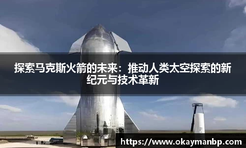 探索马克斯火箭的未来：推动人类太空探索的新纪元与技术革新