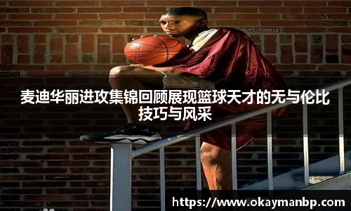 麦迪华丽进攻集锦回顾展现篮球天才的无与伦比技巧与风采