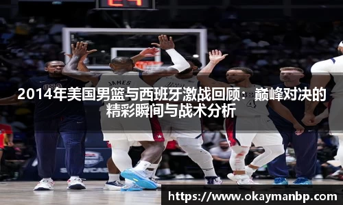 2014年美国男篮与西班牙激战回顾：巅峰对决的精彩瞬间与战术分析