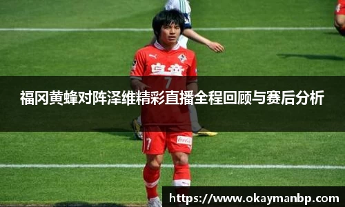 福冈黄蜂对阵泽维精彩直播全程回顾与赛后分析